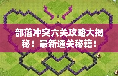 部落冲突六关攻略大揭秘!最新通关秘籍!