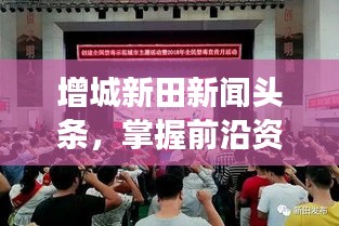 增城新田新闻头条，掌握前沿资讯，引领地区发展动态