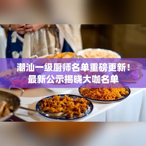 潮汕一级厨师名单重磅更新!最新公示揭晓大咖名单