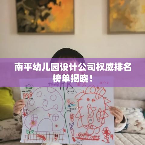 南平幼儿园设计公司权威排名榜单揭晓!