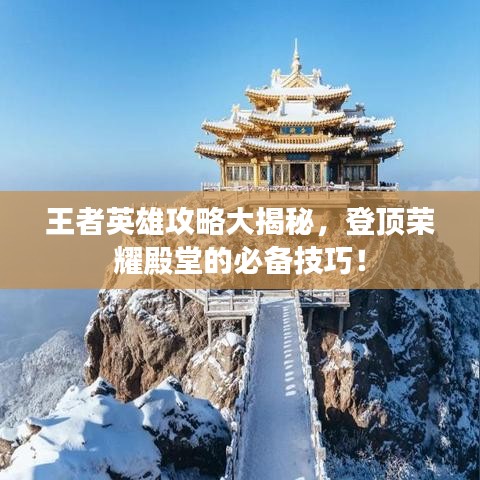 王者英雄攻略大揭秘,登顶荣耀殿堂的必备技巧!