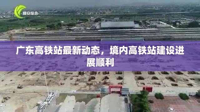 广东高铁站最新动态,境内高铁站建设进展顺利