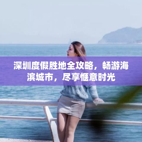 深圳度假胜地全攻略,畅游海滨城市,尽享惬意时光