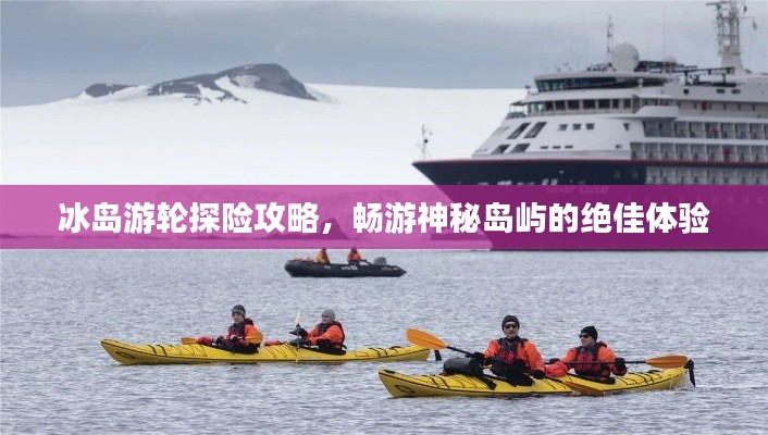 冰岛游轮探险攻略,畅游神秘岛屿的绝佳体验