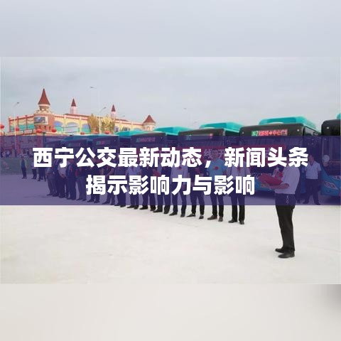 西宁公交最新动态,新闻头条揭示影响力与影响