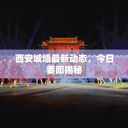 西安城墙最新动态,今日要闻揭秘
