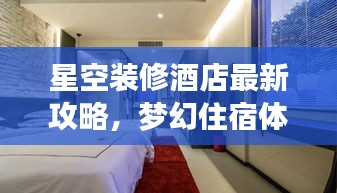 星空装修酒店最新攻略,梦幻住宿体验指南