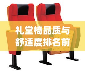 礼堂椅品质与舒适度排名前十，精选完美结合的座椅之选