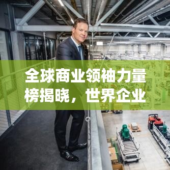 全球商业领袖力量榜揭晓，世界企业50强排名榜展现领袖风采