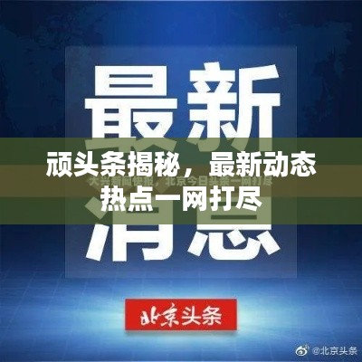 顽头条揭秘,最新动态热点一网打尽