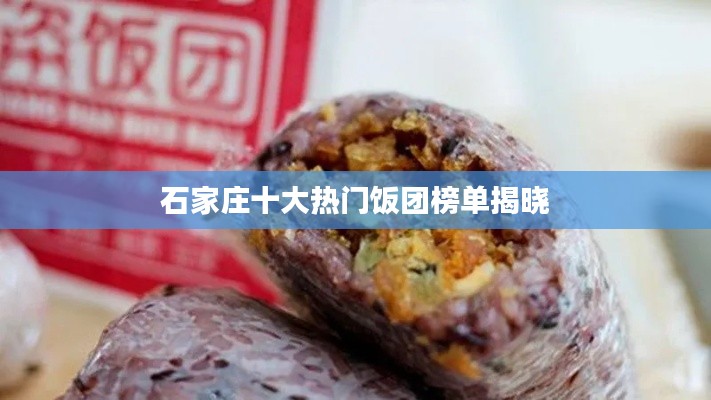 石家庄十大热门饭团榜单揭晓