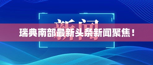 瑞典南部最新头条新闻聚焦!