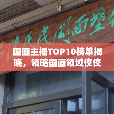 国画主播TOP10榜单揭晓,领略国画领域佼佼者风采