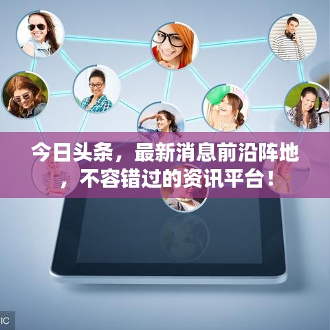 今日头条,最新消息前沿阵地,不容错过的资讯平台!