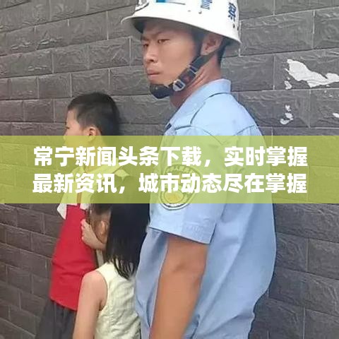 常宁新闻头条下载,实时掌握最新资讯,城市动态尽在掌握