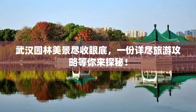 武汉园林美景尽收眼底,一份详尽旅游攻略等你来探秘!