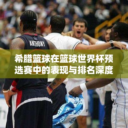 希腊篮球在篮球世界杯预选赛中的表现与排名深度解析