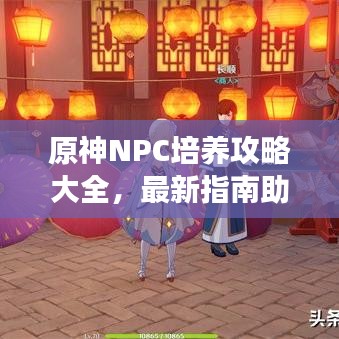 原神NPC培养攻略大全,最新指南助你轻松提升角色实力!