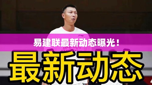 易建联最新动态曝光!