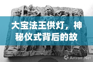 大宝法王供灯,神秘仪式背后的故事,探寻其深层含义与奥秘