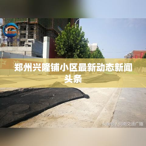 郑州兴隆铺小区最新动态新闻头条