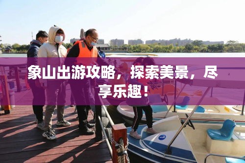 象山出游攻略,探索美景,尽享乐趣!