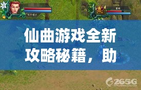 仙曲游戏全新攻略秘籍,助你轻松玩转游戏!