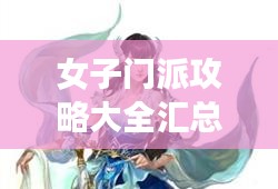 女子门派攻略大全汇总,最新秘籍揭秘!