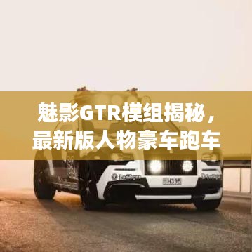 魅影GTR模组揭秘,最新版人物豪车跑车探秘之旅