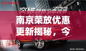 南京荣放优惠更新揭秘,今日最新优惠消息速递!