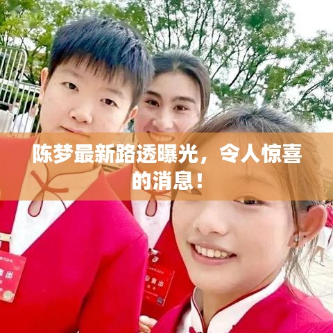 陈梦最新路透曝光,令人惊喜的消息!