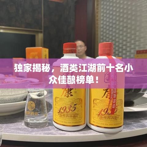 独家揭秘,酒类江湖前十名小众佳酿榜单!