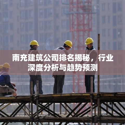 南充建筑公司排名揭秘，行业深度分析与趋势预测