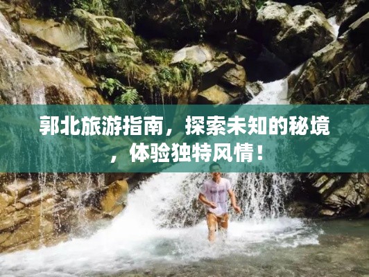 郭北旅游指南,探索未知的秘境,体验独特风情!
