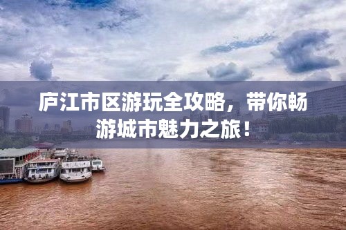 庐江市区游玩全攻略,带你畅游城市魅力之旅!