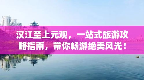 汉江至上元观，一站式旅游攻略指南，带你畅游绝美风光！