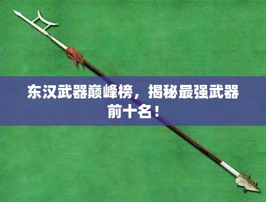 东汉武器巅峰榜,揭秘最强武器前十名!