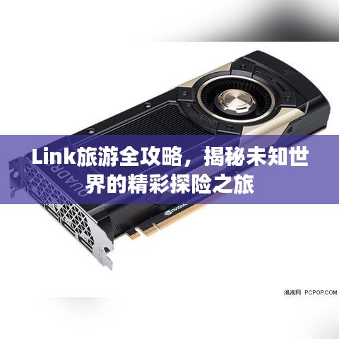 Link旅游全攻略，揭秘未知世界的精彩探险之旅