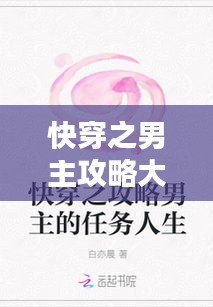 快穿之男主攻略大揭秘,最新攻略技巧一网打尽!