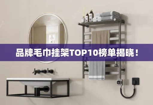 品牌毛巾挂架TOP10榜单揭晓!
