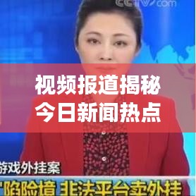 视频报道揭秘今日新闻热点,掌握最新资讯动态,洞悉全球风云