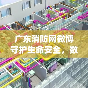 广东消防网微博守护生命安全,数字化力量的力量展现