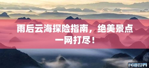 雨后云海探险指南，绝美景点一网打尽！