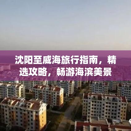 沈阳至威海旅行指南,精选攻略,畅游海滨美景