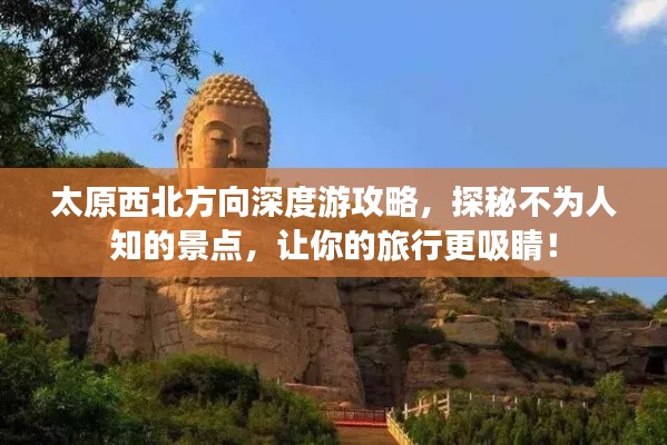 太原西北方向深度游攻略,探秘不为人知的景点,让你的旅行更吸睛!
