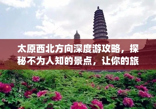 太原西北方向深度游攻略,探秘不为人知的景点,让你的旅行更吸睛!