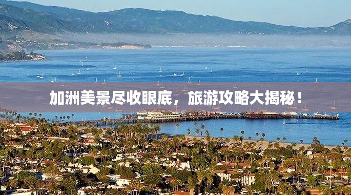 加洲美景尽收眼底,旅游攻略大揭秘!