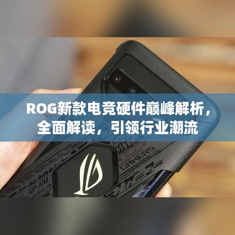 ROG新款电竞硬件巅峰解析,全面解读,引领行业潮流