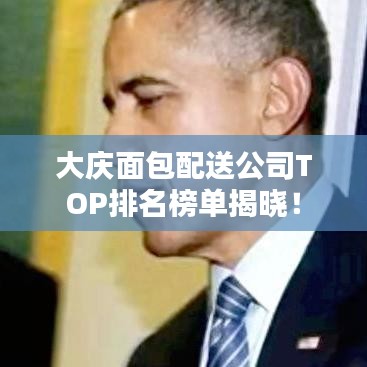 大庆面包配送公司TOP排名榜单揭晓!