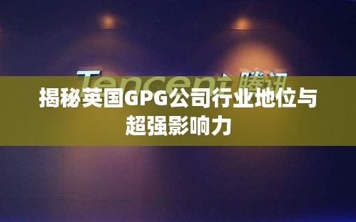 揭秘英国GPG公司行业地位与超强影响力